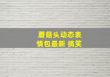 蘑菇头动态表情包最新 搞笑